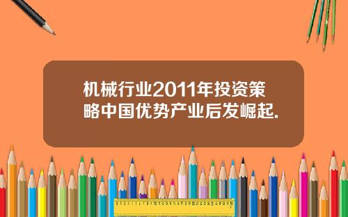 机械行业2011年投资策略中国优势产业后发崛起.
