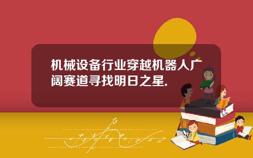 机械设备行业穿越机器人广阔赛道寻找明日之星.