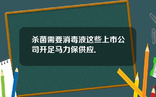 杀菌需要消毒液这些上市公司开足马力保供应.