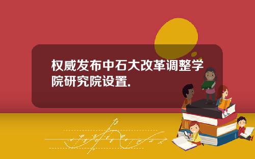 权威发布中石大改革调整学院研究院设置.