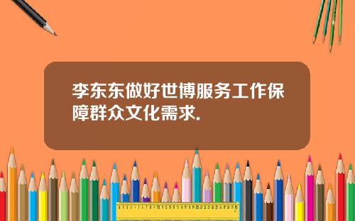 李东东做好世博服务工作保障群众文化需求.