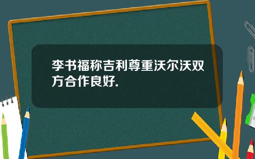 李书福称吉利尊重沃尔沃双方合作良好.