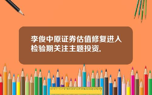 李俊中原证券估值修复进入检验期关注主题投资.