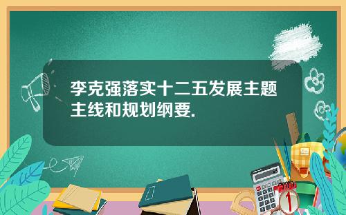 李克强落实十二五发展主题主线和规划纲要.