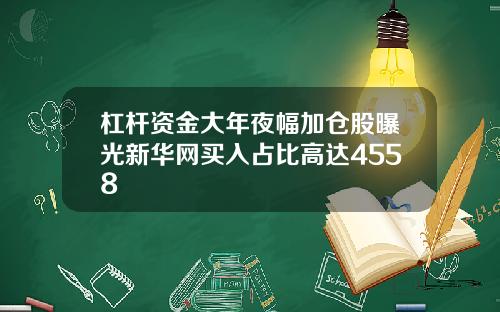 杠杆资金大年夜幅加仓股曝光新华网买入占比高达4558