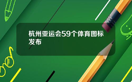 杭州亚运会59个体育图标发布