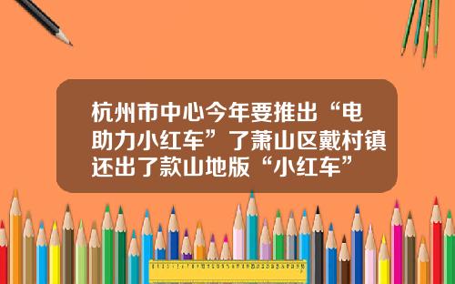 杭州市中心今年要推出“电助力小红车”了萧山区戴村镇还出了款山地版“小红车”