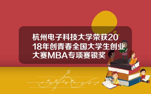 杭州电子科技大学荣获2018年创青春全国大学生创业大赛MBA专项赛银奖