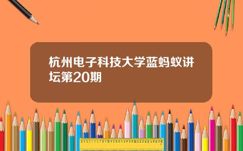 杭州电子科技大学蓝蚂蚁讲坛第20期