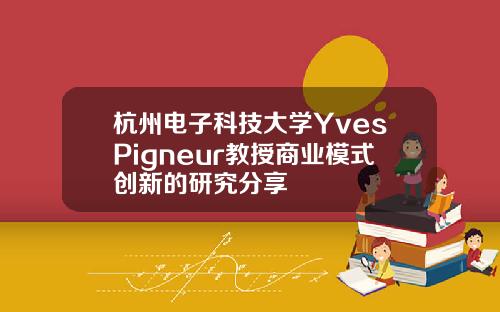 杭州电子科技大学YvesPigneur教授商业模式创新的研究分享