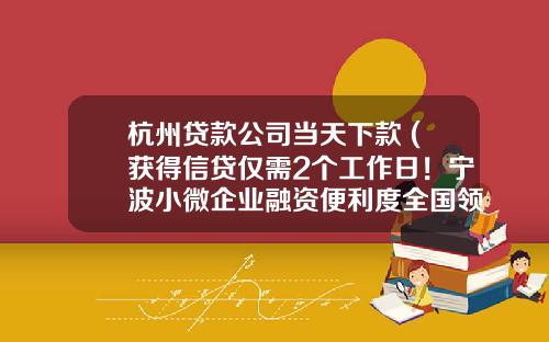 杭州贷款公司当天下款 (获得信贷仅需2个工作日！宁波小微企业融资便利度全国领先)_1