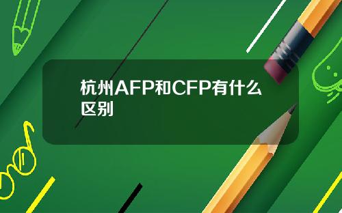 杭州AFP和CFP有什么区别