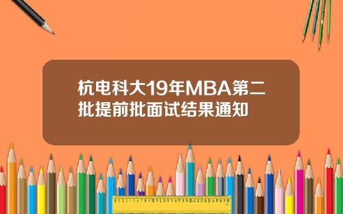 杭电科大19年MBA第二批提前批面试结果通知