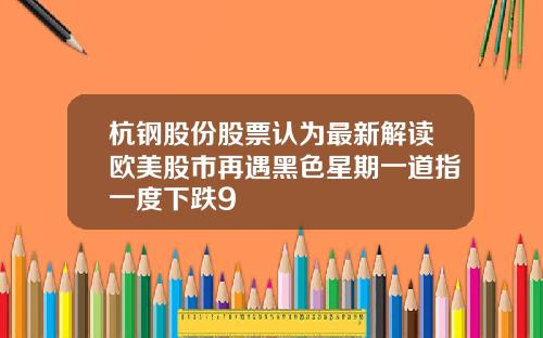杭钢股份股票认为最新解读欧美股市再遇黑色星期一道指一度下跌9