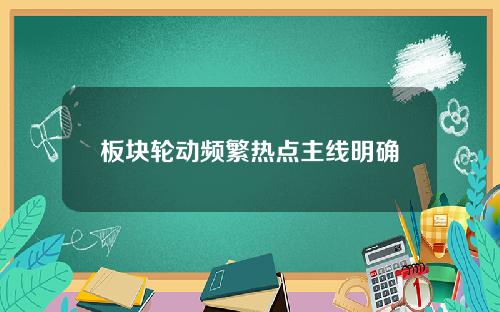 板块轮动频繁热点主线明确