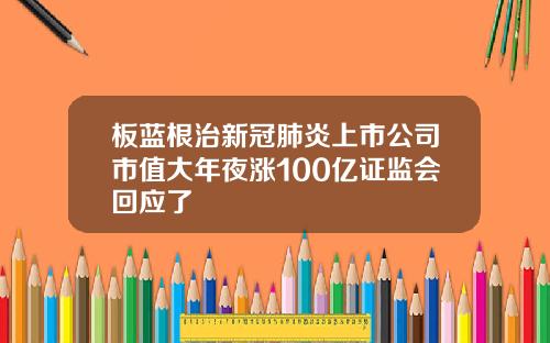 板蓝根治新冠肺炎上市公司市值大年夜涨100亿证监会回应了