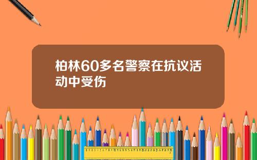 柏林60多名警察在抗议活动中受伤
