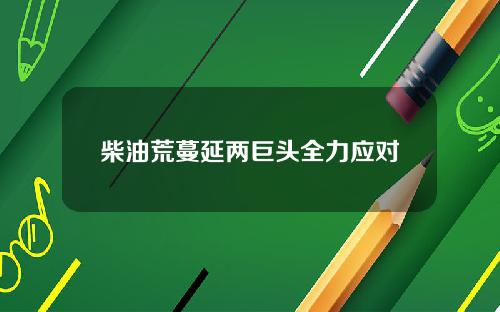 柴油荒蔓延两巨头全力应对