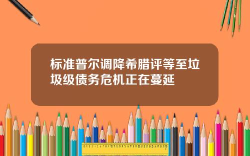 标准普尔调降希腊评等至垃圾级债务危机正在蔓延