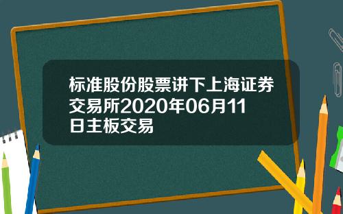 标准股份股票讲下上海证券交易所2020年06月11日主板交易