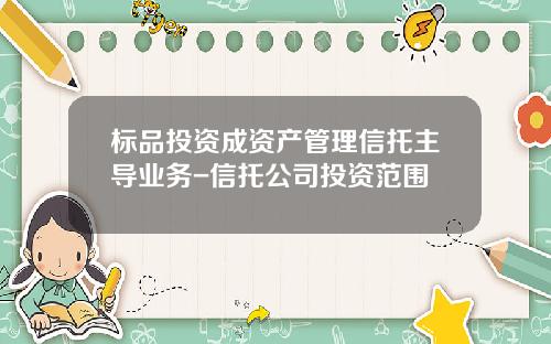 标品投资成资产管理信托主导业务-信托公司投资范围