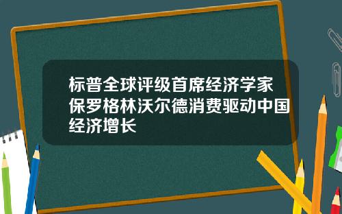 标普全球评级首席经济学家保罗格林沃尔德消费驱动中国经济增长