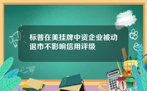 标普在美挂牌中资企业被动退市不影响信用评级