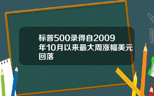 标普500录得自2009年10月以来最大周涨幅美元回落