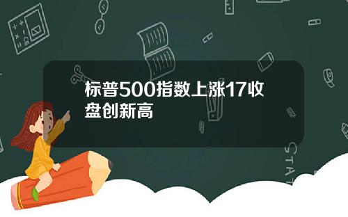 标普500指数上涨17收盘创新高
