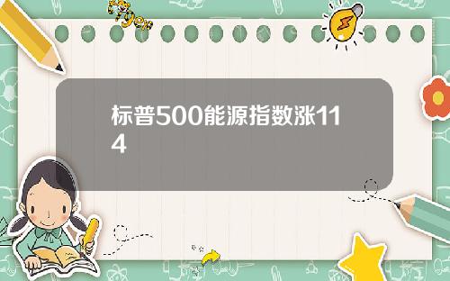 标普500能源指数涨114