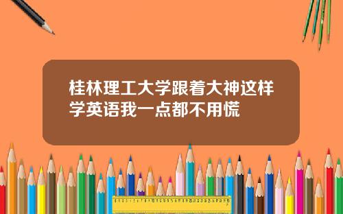 桂林理工大学跟着大神这样学英语我一点都不用慌