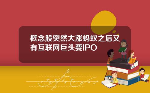概念股突然大涨蚂蚁之后又有互联网巨头要IPO