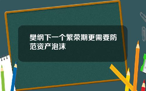 樊纲下一个繁荣期更需要防范资产泡沫