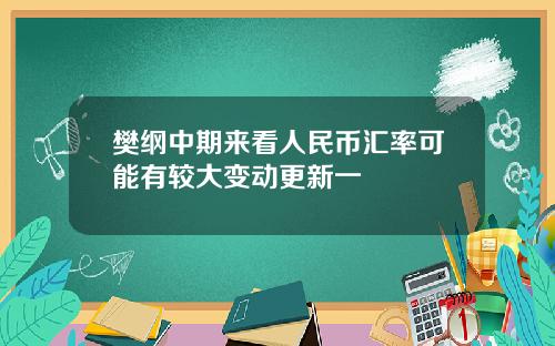 樊纲中期来看人民币汇率可能有较大变动更新一