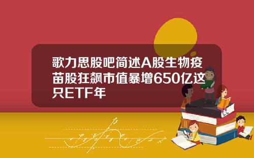 歌力思股吧简述A股生物疫苗股狂飙市值暴增650亿这只ETF年