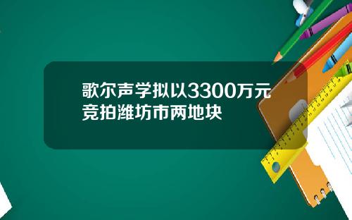 歌尔声学拟以3300万元竞拍潍坊市两地块