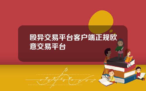殴异交易平台客户端正规欧意交易平台