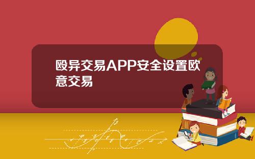 殴异交易APP安全设置欧意交易