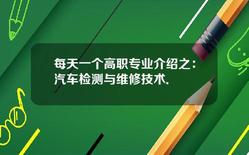每天一个高职专业介绍之：汽车检测与维修技术.