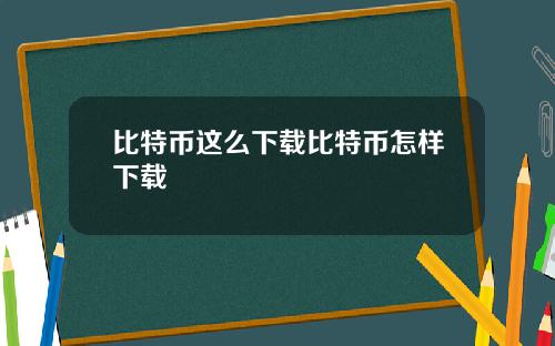 比特币这么下载比特币怎样下载