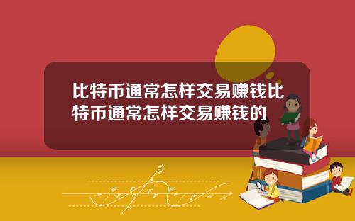 比特币通常怎样交易赚钱比特币通常怎样交易赚钱的