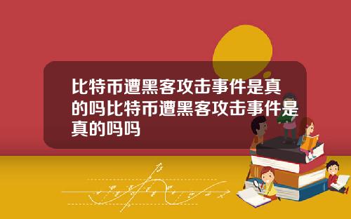 比特币遭黑客攻击事件是真的吗比特币遭黑客攻击事件是真的吗吗