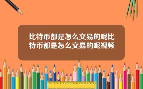比特币都是怎么交易的呢比特币都是怎么交易的呢视频