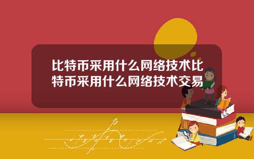 比特币采用什么网络技术比特币采用什么网络技术交易