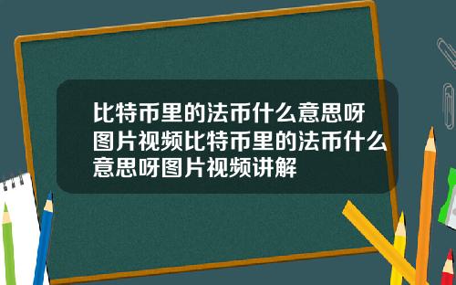 比特币里的法币什么意思呀图片视频比特币里的法币什么意思呀图片视频讲解