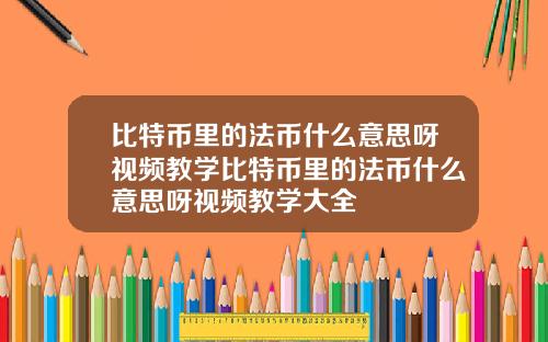 比特币里的法币什么意思呀视频教学比特币里的法币什么意思呀视频教学大全
