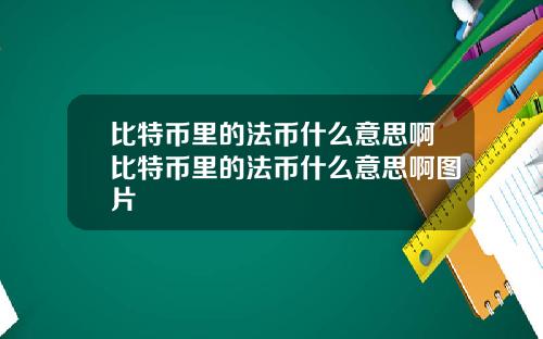 比特币里的法币什么意思啊比特币里的法币什么意思啊图片