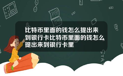 比特币里面的钱怎么提出来到银行卡比特币里面的钱怎么提出来到银行卡里