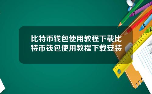 比特币钱包使用教程下载比特币钱包使用教程下载安装