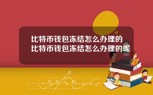 比特币钱包冻结怎么办理的比特币钱包冻结怎么办理的呢